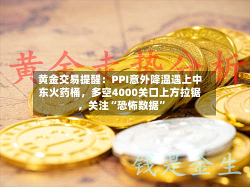 黄金交易提醒：PPI意外降温遇上中东火药桶	，多空4000关口上方拉锯，关注“恐怖数据”-第2张图片
