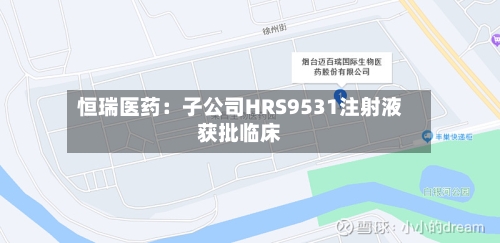 恒瑞医药：子公司HRS9531注射液获批临床-第2张图片