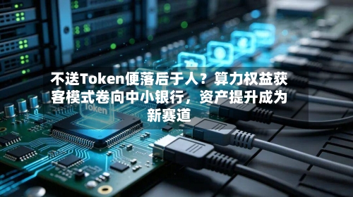 不送Token便落后于人？算力权益获客模式卷向中小银行，资产提升成为新赛道-第2张图片