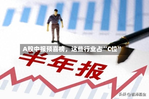 A股中报预喜榜，这些行业占“C位”