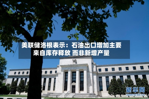 美联储洛根表示：石油出口增加主要来自库存释放 而非新增产量-第2张图片