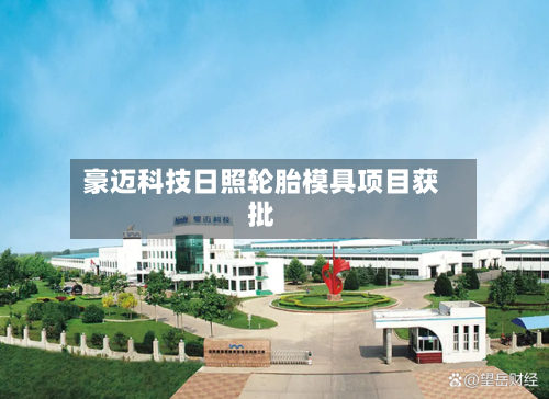 豪迈科技日照轮胎模具项目获批