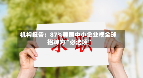 机构报告：87%美国中小企业视全球招聘为“必选项	”-第2张图片