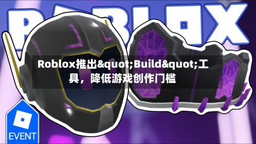 Roblox推出"Build"工具，降低游戏创作门槛-第2张图片