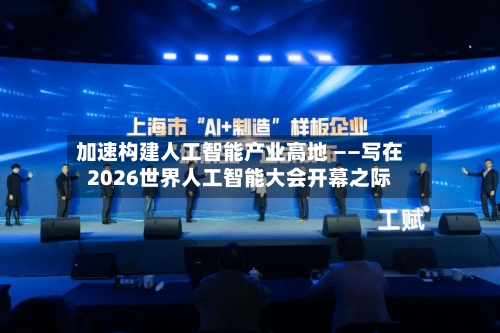 加速构建人工智能产业高地 ——写在2026世界人工智能大会开幕之际