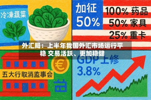 外汇局：上半年我国外汇市场运行平稳 交易活跃、更加稳健-第1张图片