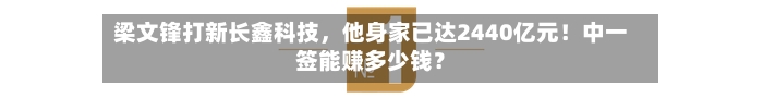 梁文锋打新长鑫科技,他身家已达2440亿元!中一签能赚多少钱?