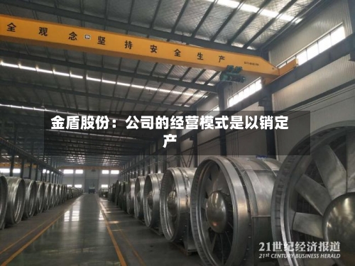 金盾股份:公司的经营模式是以销定产