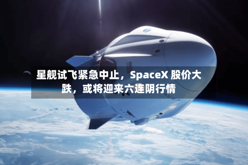 星舰试飞紧急中止，SpaceX 股价大跌	，或将迎来六连阴行情-第2张图片