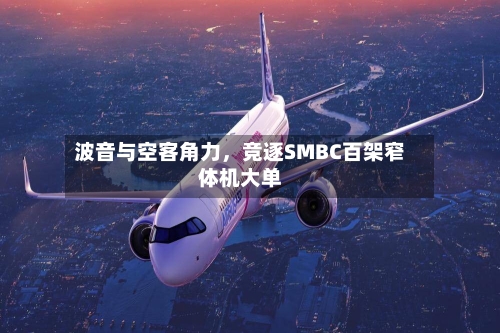 波音与空客角力，竞逐SMBC百架窄体机大单-第2张图片