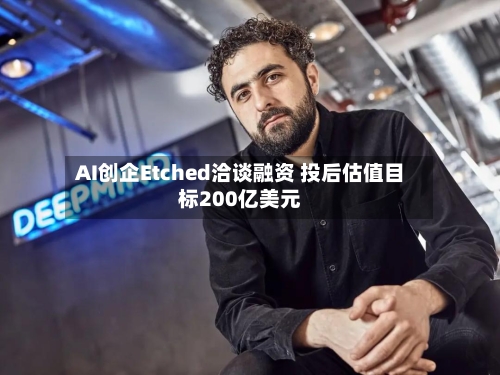 AI创企Etched洽谈融资 投后估值目标200亿美元-第2张图片
