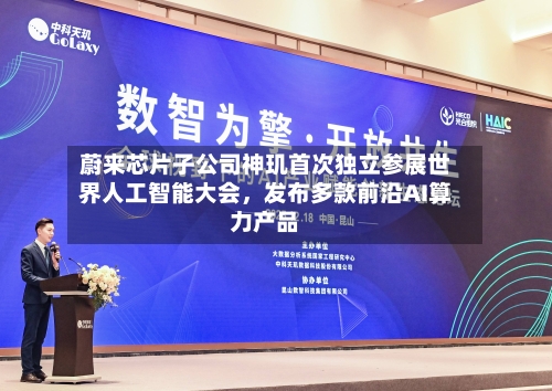 蔚来芯片子公司神玑首次独立参展世界人工智能大会,发布多款前沿AI算力产品