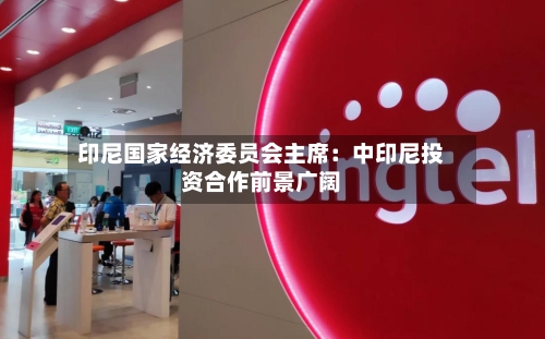 印尼国家经济委员会主席：中印尼投资合作前景广阔