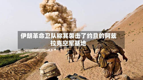 伊朗革命卫队称其袭击了约旦的阿兹拉克空军基地