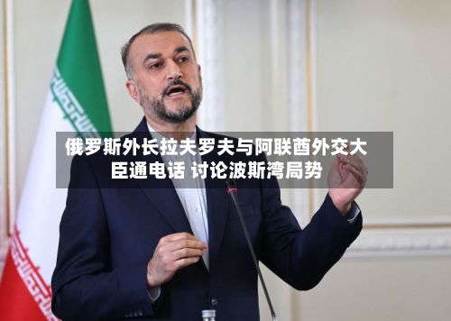 俄罗斯外长拉夫罗夫与阿联酋外交大臣通电话 讨论波斯湾局势-第2张图片