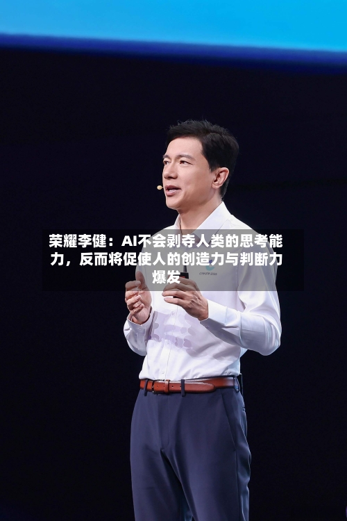 荣耀李健：AI不会剥夺人类的思考能力	，反而将促使人的创造力与判断力爆发-第2张图片