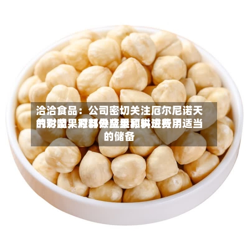 洽洽食品:公司密切关注厄尔尼诺天气对坚果原料供应量和供应费用
的影响,对部分坚果原料进行了适当的储备