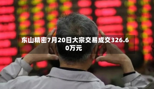 东山精密7月20日大宗交易成交326.60万元