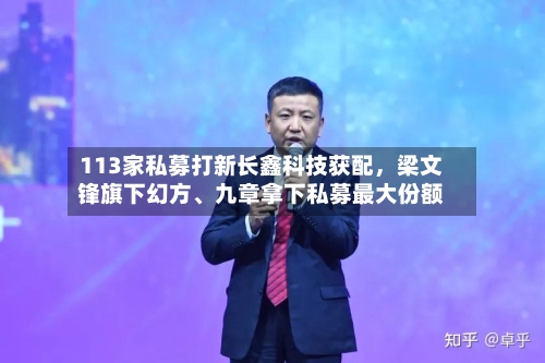 113家私募打新长鑫科技获配，梁文锋旗下幻方、九章拿下私募最大份额-第2张图片