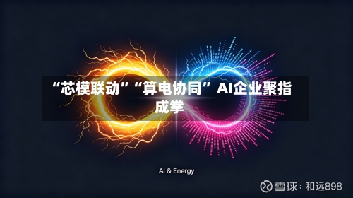 “芯模联动”“算电协同	” AI企业聚指成拳-第2张图片