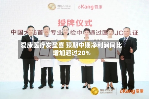 爱康医疗发盈喜 预期中期净利润同比增加超过20%-第2张图片