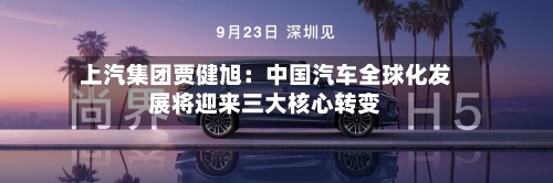 上汽集团贾健旭:中国汽车全球化发展将迎来三大核心转变