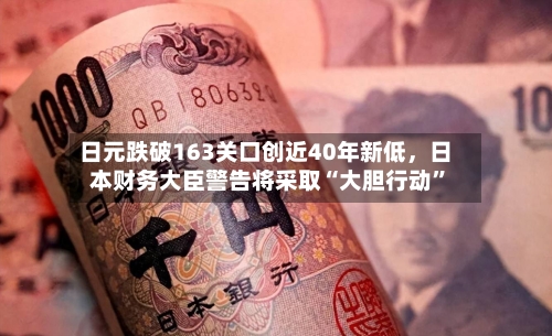 日元跌破163关口创近40年新低，日本财务大臣警告将采取“大胆行动”-第2张图片