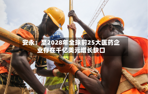 安永：至2028年全球前25大医药企业存在千亿美元增长缺口