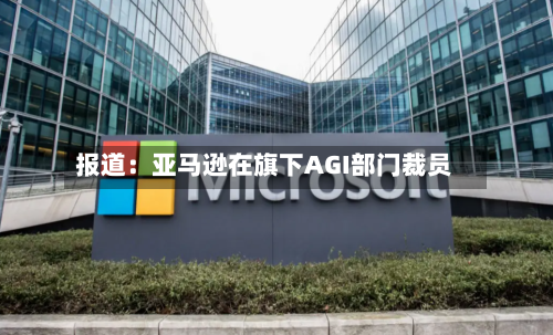 报道：亚马逊在旗下AGI部门裁员-第3张图片