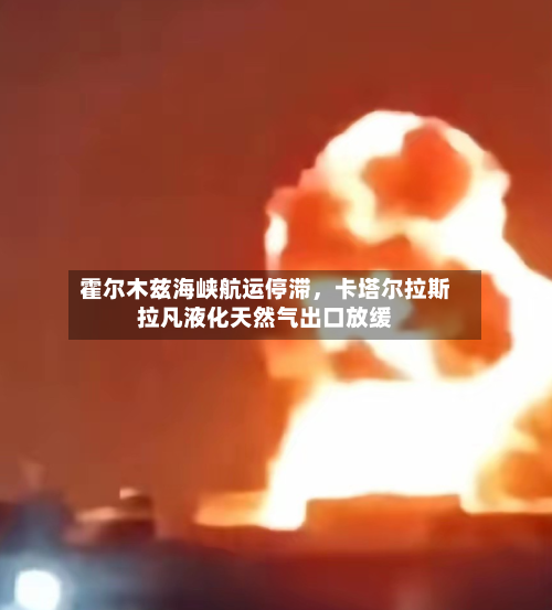 霍尔木兹海峡航运停滞，卡塔尔拉斯拉凡液化天然气出口放缓-第3张图片