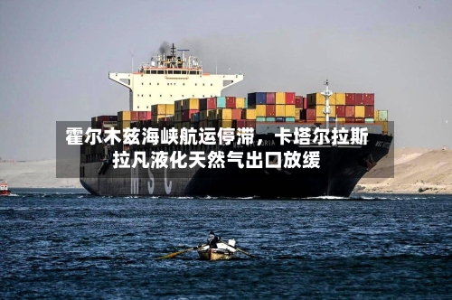 霍尔木兹海峡航运停滞,卡塔尔拉斯拉凡液化天然气出口放缓