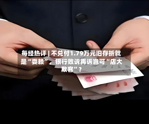 每经热评 | 不兑付1.79万元旧存折就是“耍赖”，银行败诉再诉岂可“店大欺客”？-第2张图片