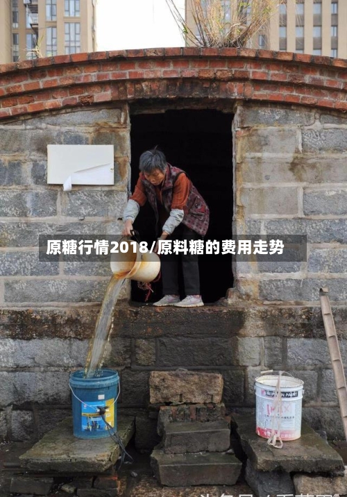 原糖行情2018/原料糖的费用走势-第2张图片