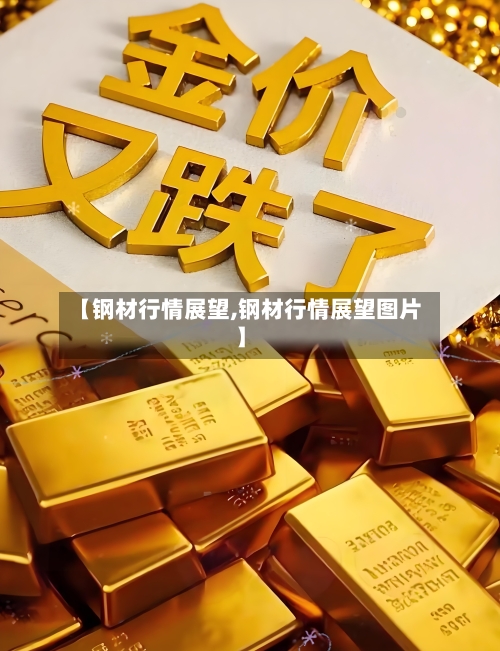 【钢材行情展望,钢材行情展望图片】-第2张图片