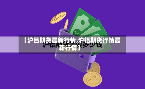 【沪吕期货最新行情,沪铝期货行情最新行情】-第2张图片