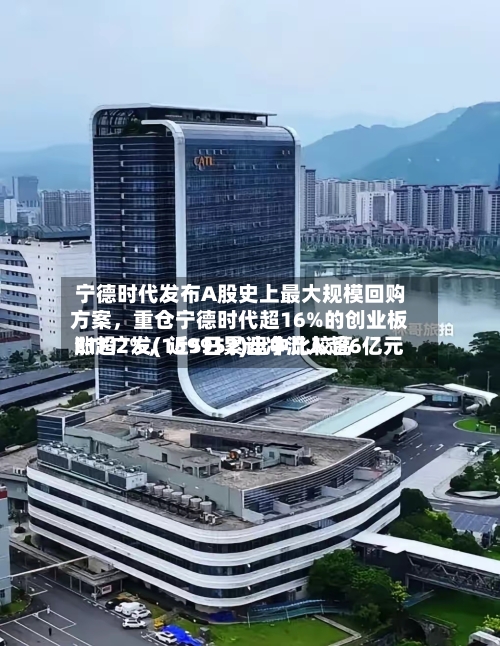宁德时代发布A股史上最大规模回购方案，重仓宁德时代超16%的创业板ETF广发(159952)盘中比较高涨超2%，近5日累计净流入超6亿元-第1张图片
