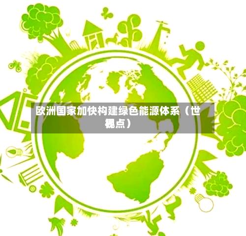 欧洲国家加快构建绿色能源体系（世界视点）-第2张图片