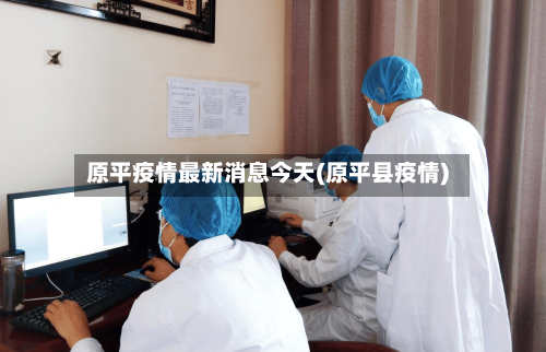 原平疫情最新消息今天(原平县疫情)