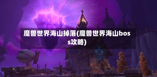 魔兽世界海山掉落(魔兽世界海山boss攻略)