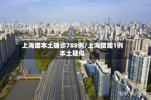 上海增本土确诊788例/上海增加1例本土疑似