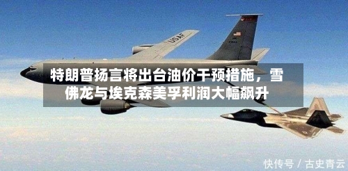 特朗普扬言将出台油价干预措施,雪佛龙与埃克森美孚利润大幅飙升