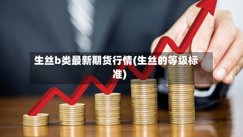 生丝b类最新期货行情(生丝的等级标准)