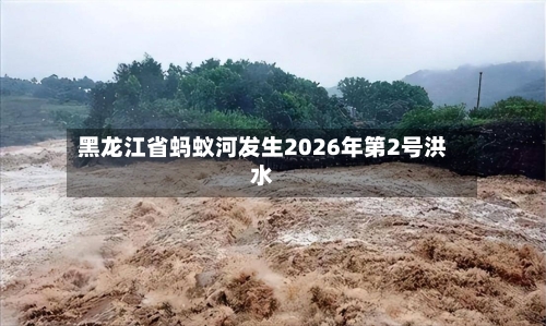 黑龙江省蚂蚁河发生2026年第2号洪水-第3张图片