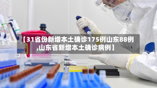 【31省份新增本土确诊175例山东88例,山东省新增本土确诊病例】-第2张图片