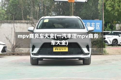 mpv商务车大全(一汽丰田mpv商务车大全)
