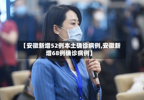 【安徽新增52例本土确诊病例,安徽新增68例确诊病例】-第2张图片