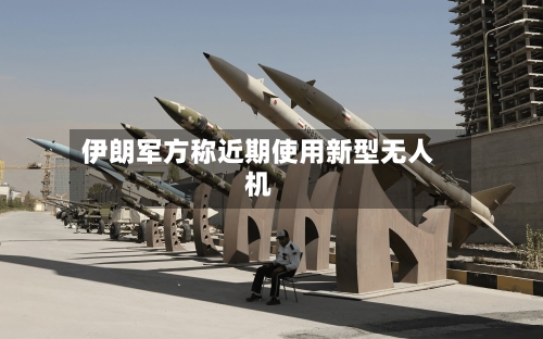 伊朗军方称近期使用新型无人机-第2张图片