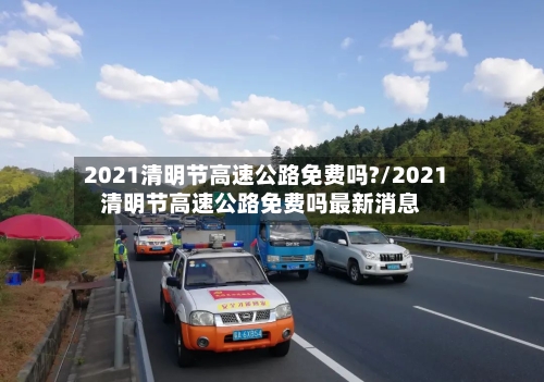 2021清明节高速公路免费吗?/2021清明节高速公路免费吗最新消息