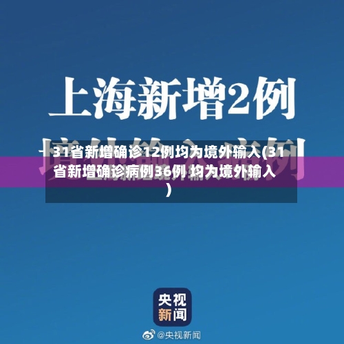 31省新增确诊12例均为境外输入(31省新增确诊病例36例 均为境外输入)
