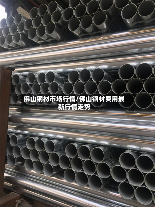佛山钢材市场行情/佛山钢材费用最新行情走势-第3张图片